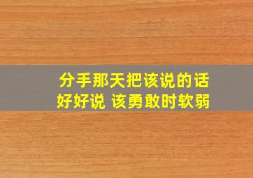 分手那天把该说的话好好说 该勇敢时软弱